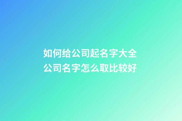 如何给公司起名字大全 公司名字怎么取比较好-第1张-公司起名-玄机派